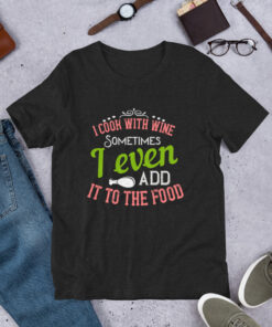 I Cook With Wine. Sometimes I Even Add it to the Food (Unisex) T-Shirt